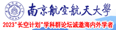 舔女人穴视频好爽喷水南京航空航天大学2023“长空计划”学科群论坛诚邀海内外学者